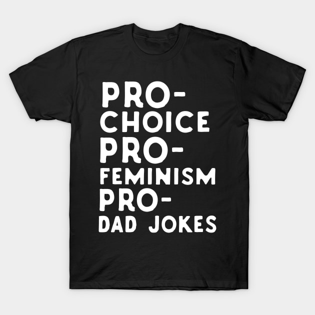 Pro Choice Pro Feminism Pro Dad Jokes T-Shirt by Eugenex